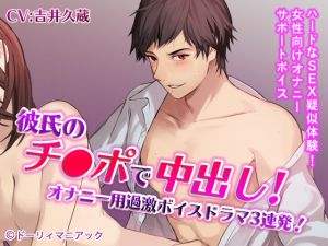 [RE219309][Dory Maniac] Creampied by Boyfriend’s D*ck! 3 x Voice Damra for Masturbation! (CV: Kyuuzou Yoshii)