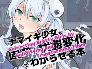 [RJ01042714] Correcting Bratty Girls by Solidifying and Transforming Them