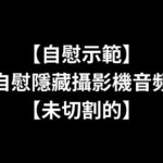 【自慰示範】自慰隱藏攝影機音頻【未切割的】