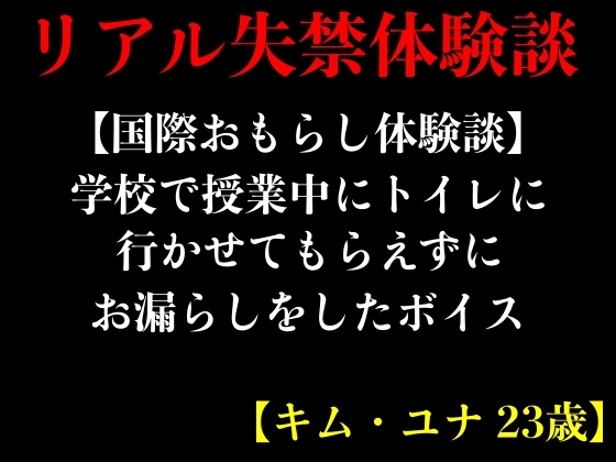 【国際おもらし体験談】学校で授業中にトイレに行かせてもらえずにお漏らしをしたボイス【キム・ユナ 23歳】 By erocafe