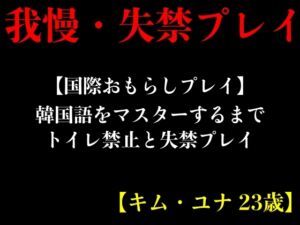 [RJ01221933] 【国際おもらしプレイ】韓国語をマスターするまでトイレ禁止と失禁プレイ【キム・ユナ 23歳】