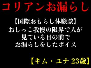 [RJ01223654] 【国際おもらし体験談】おしっこ我慢の限界で人が見ている目の前でお漏らしをしたボイス【キム・ユナ 23歳】