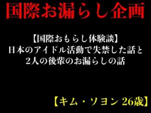 [RJ01223728] 【国際おもらし体験談】日本のアイドル活動で失禁した話と2人の後輩のお漏らしの話【キム・ソヨン 26歳】