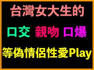 [RJ01322031] 台灣女大生的口交、親吻、口爆等偽情侶性愛Play